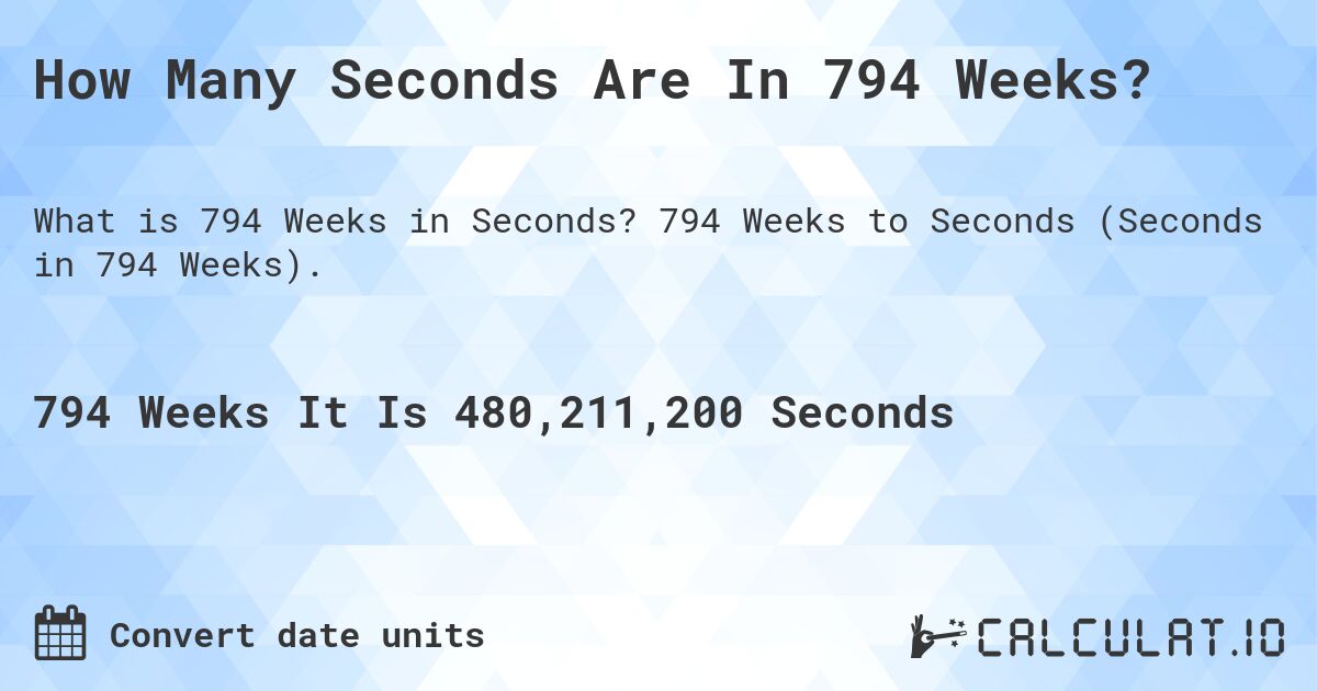 How Many Seconds Are In 794 Weeks?. 794 Weeks to Seconds (Seconds in 794 Weeks).