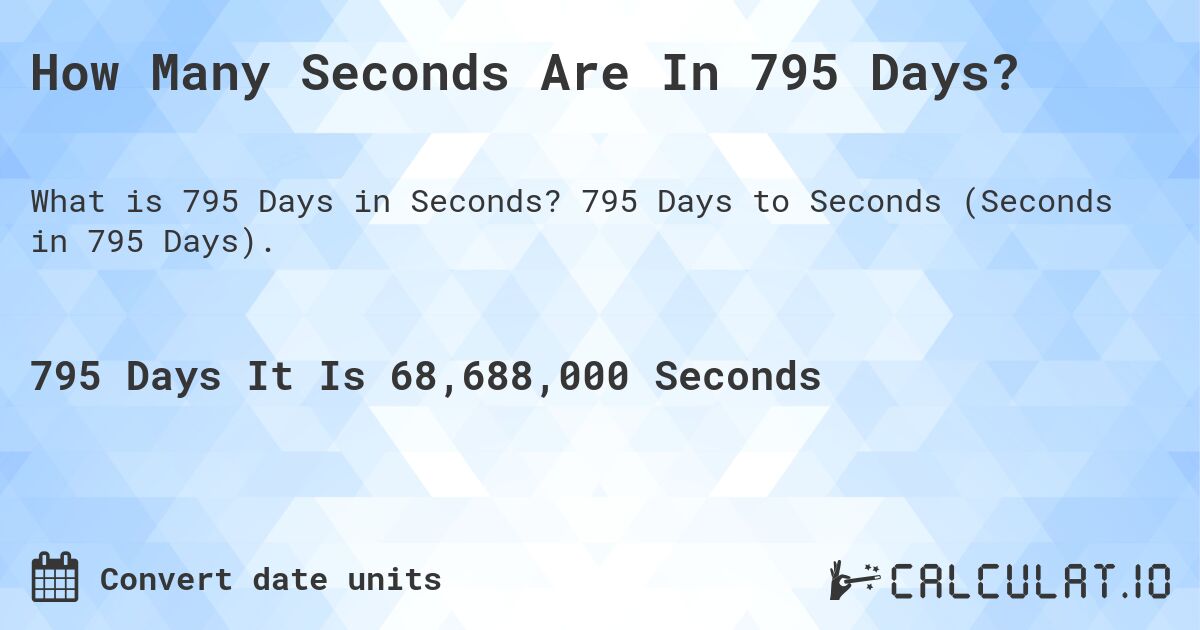 How Many Seconds Are In 795 Days?. 795 Days to Seconds (Seconds in 795 Days).