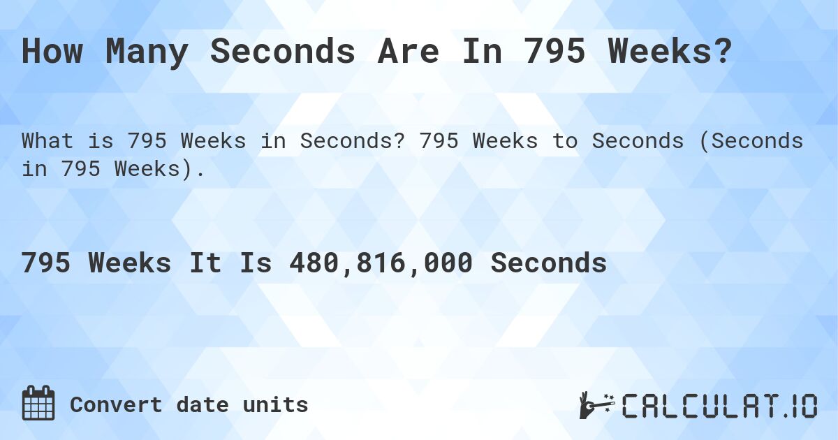 How Many Seconds Are In 795 Weeks?. 795 Weeks to Seconds (Seconds in 795 Weeks).