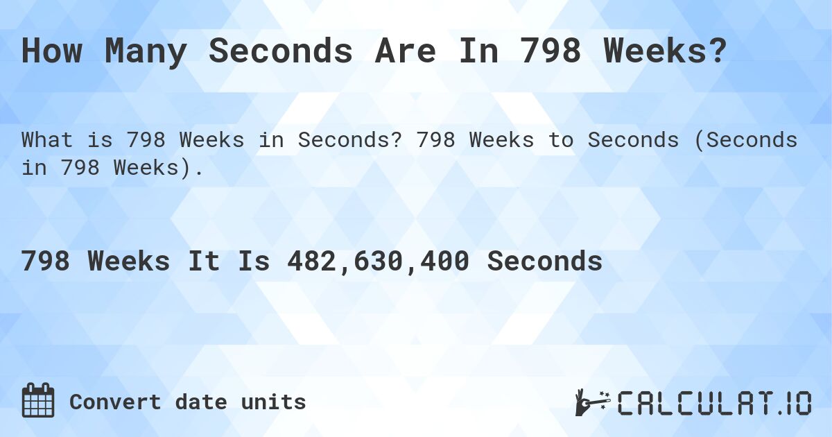 How Many Seconds Are In 798 Weeks?. 798 Weeks to Seconds (Seconds in 798 Weeks).