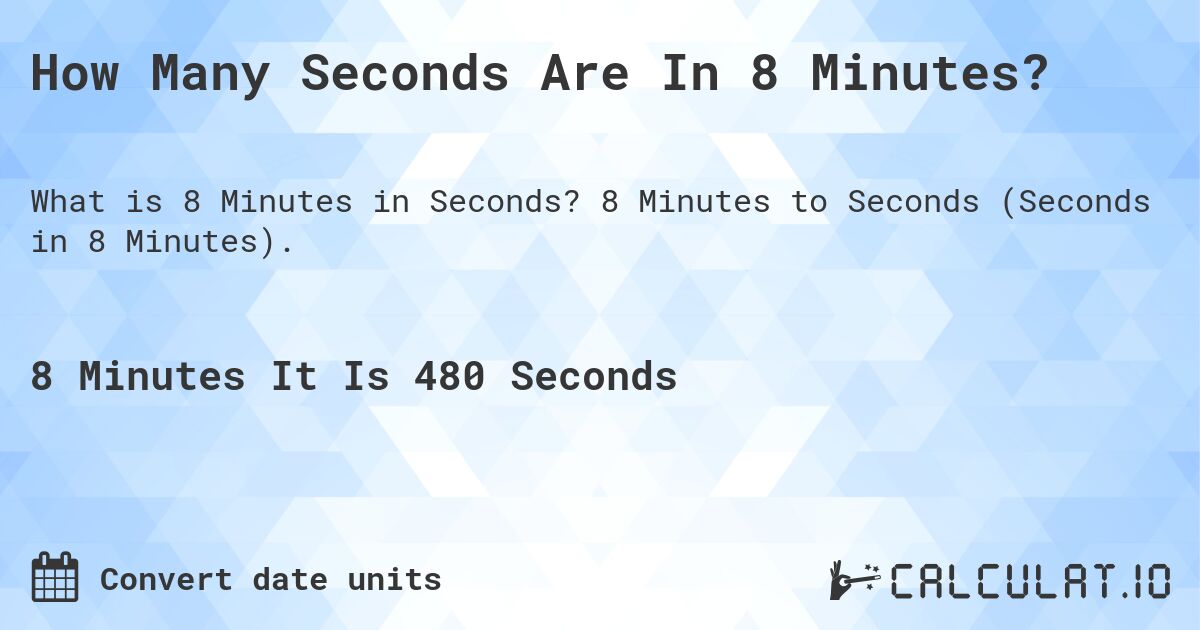 How Many Seconds Are In 8 Minutes?. 8 Minutes to Seconds (Seconds in 8 Minutes).