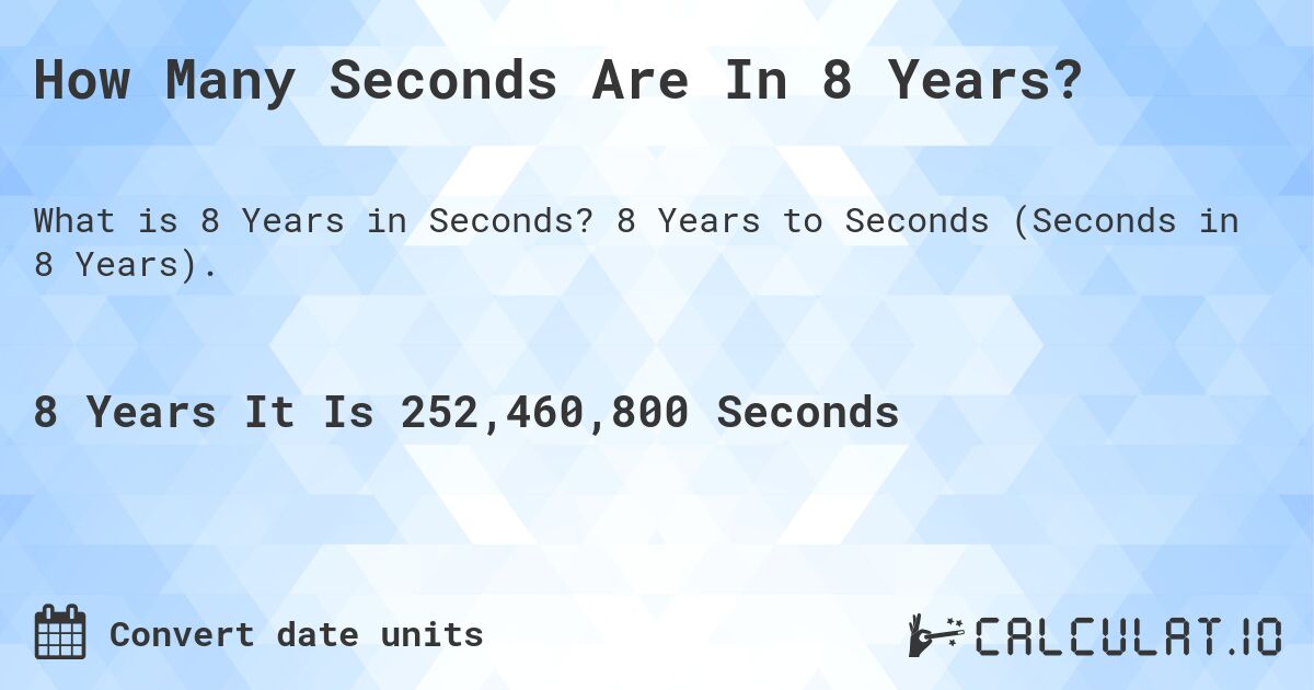 How Many Seconds Are In 8 Years?. 8 Years to Seconds (Seconds in 8 Years).