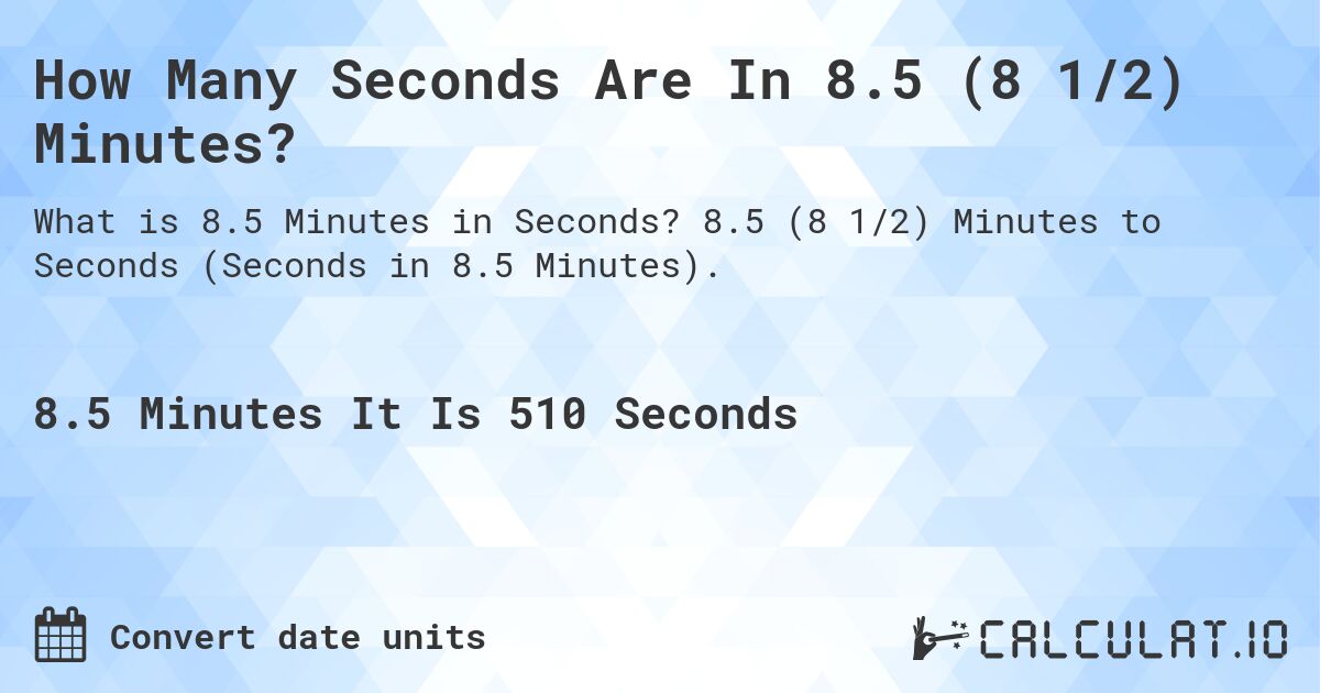 How Many Seconds Are In 8.5 (8 1/2) Minutes?. 8.5 (8 1/2) Minutes to Seconds (Seconds in 8.5 Minutes).