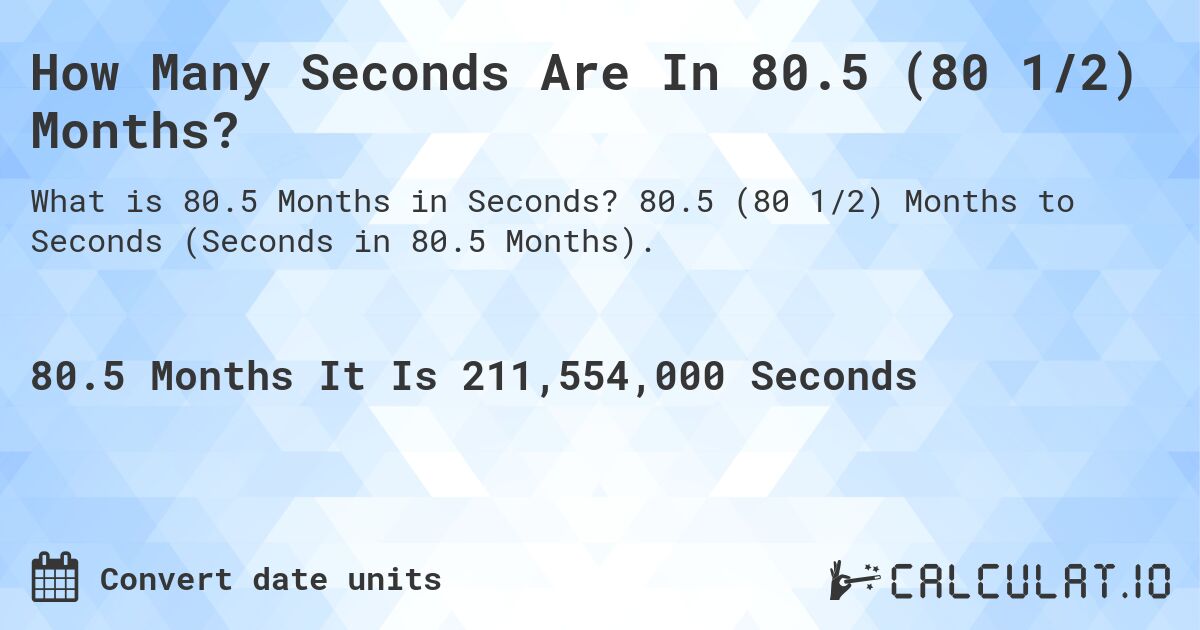 How Many Seconds Are In 80.5 (80 1/2) Months?. 80.5 (80 1/2) Months to Seconds (Seconds in 80.5 Months).