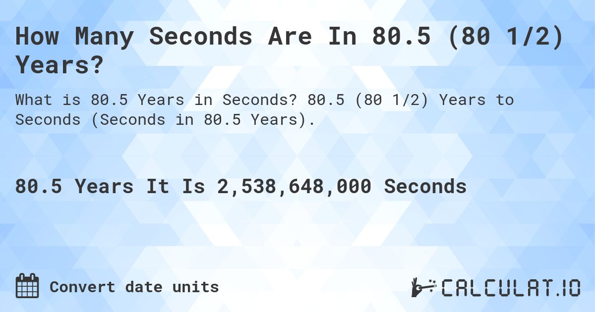 How Many Seconds Are In 80.5 (80 1/2) Years?. 80.5 (80 1/2) Years to Seconds (Seconds in 80.5 Years).