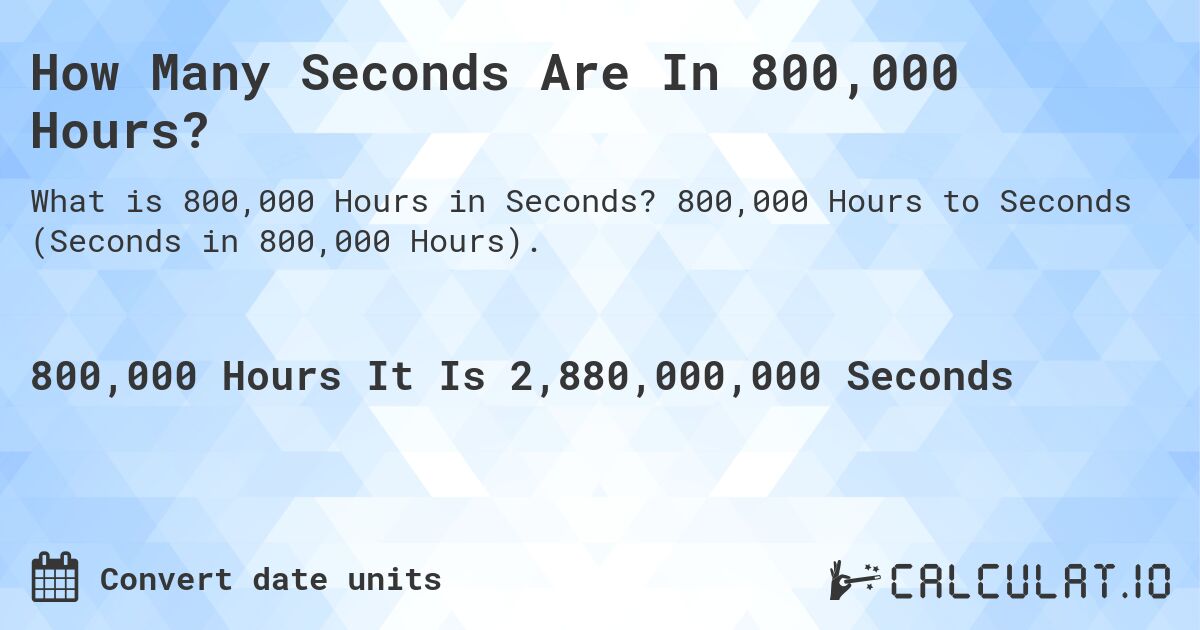 How Many Seconds Are In 800,000 Hours?. 800,000 Hours to Seconds (Seconds in 800,000 Hours).