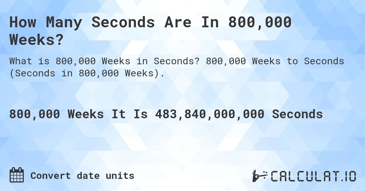 How Many Seconds Are In 800,000 Weeks?. 800,000 Weeks to Seconds (Seconds in 800,000 Weeks).