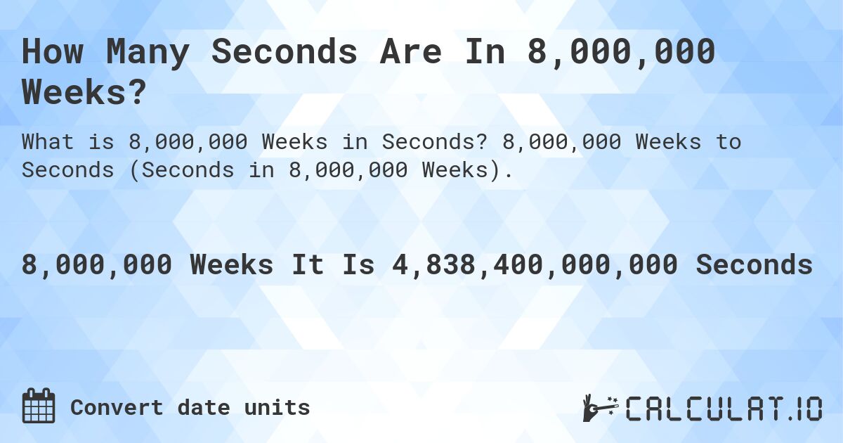 How Many Seconds Are In 8,000,000 Weeks?. 8,000,000 Weeks to Seconds (Seconds in 8,000,000 Weeks).