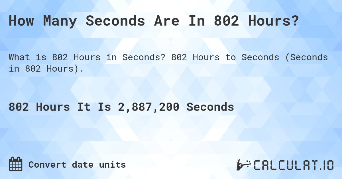 How Many Seconds Are In 802 Hours?. 802 Hours to Seconds (Seconds in 802 Hours).