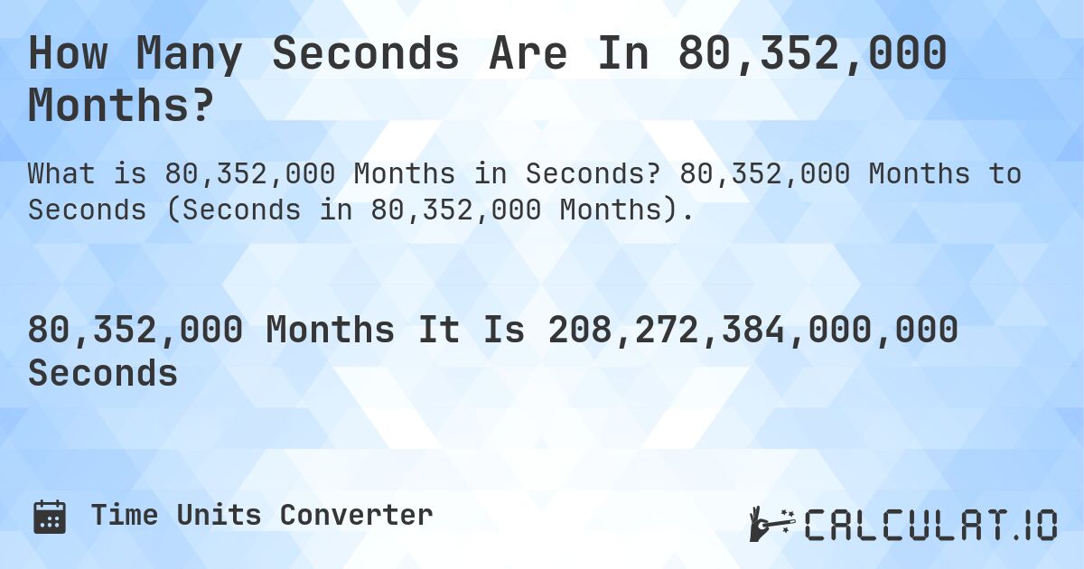 How Many Seconds Are In 80,352,000 Months?. 80,352,000 Months to Seconds (Seconds in 80,352,000 Months).