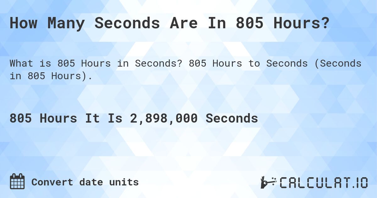 How Many Seconds Are In 805 Hours?. 805 Hours to Seconds (Seconds in 805 Hours).