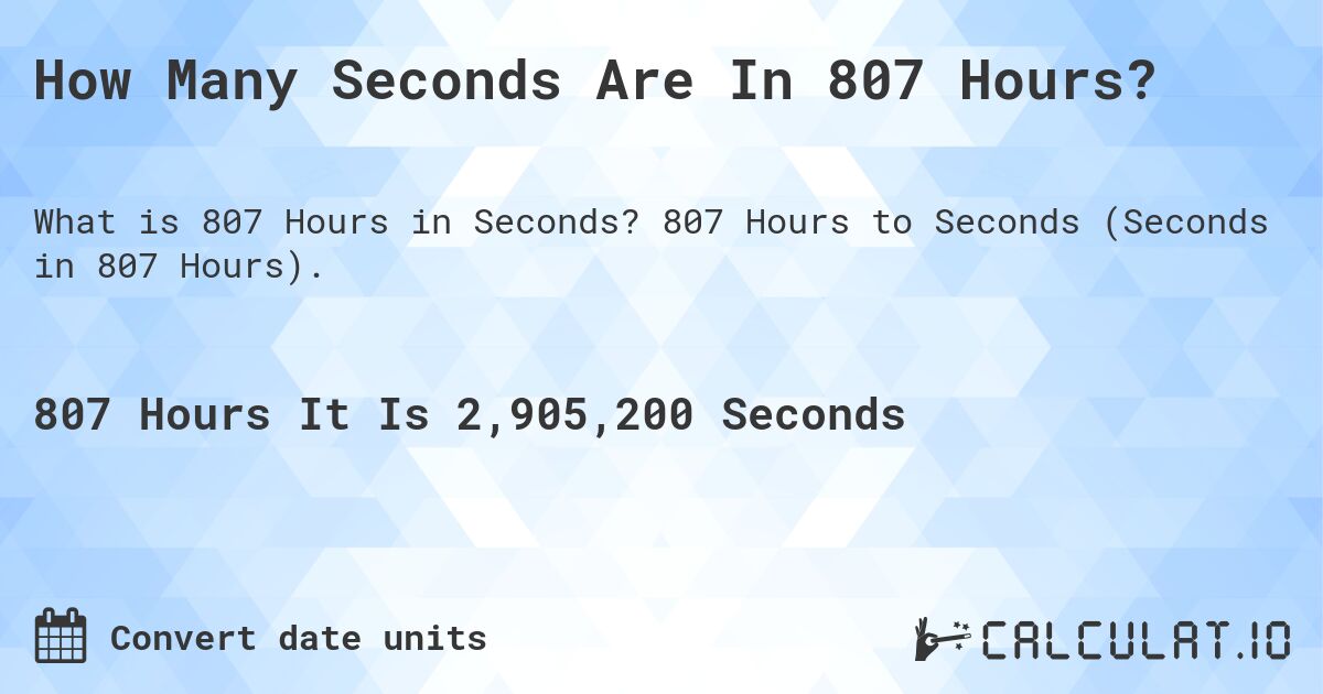 How Many Seconds Are In 807 Hours?. 807 Hours to Seconds (Seconds in 807 Hours).