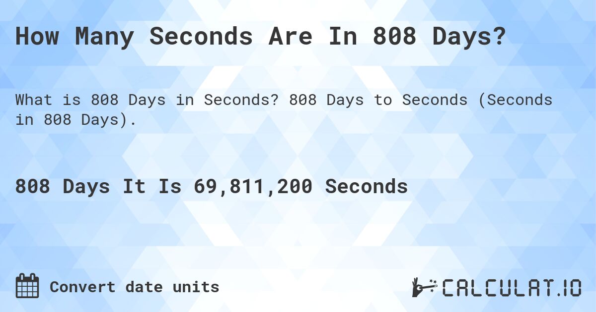 How Many Seconds Are In 808 Days?. 808 Days to Seconds (Seconds in 808 Days).
