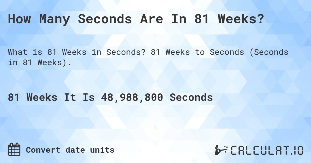 How Many Seconds Are In 81 Weeks?. 81 Weeks to Seconds (Seconds in 81 Weeks).