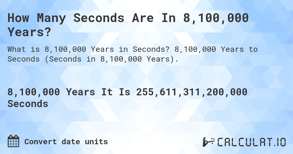 How Many Seconds Are In 8,100,000 Years?. 8,100,000 Years to Seconds (Seconds in 8,100,000 Years).