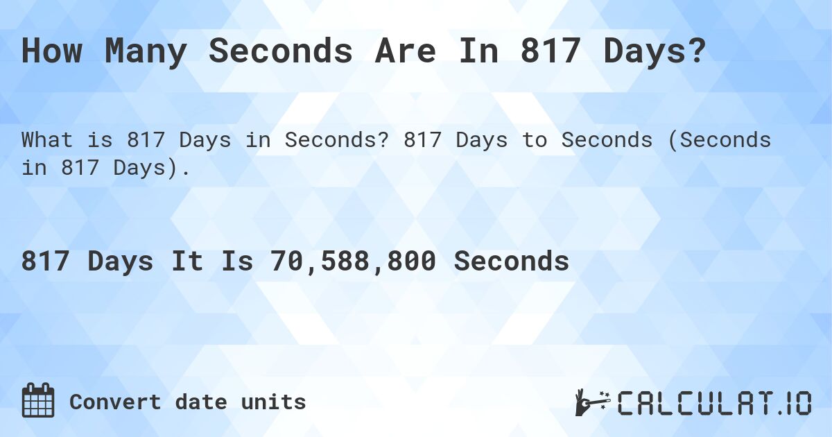 How Many Seconds Are In 817 Days?. 817 Days to Seconds (Seconds in 817 Days).