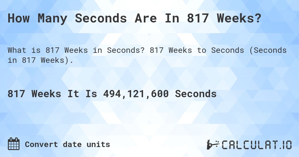How Many Seconds Are In 817 Weeks?. 817 Weeks to Seconds (Seconds in 817 Weeks).