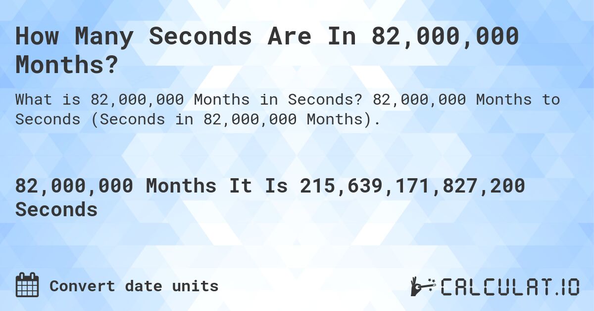 How Many Seconds Are In 82,000,000 Months?. 82,000,000 Months to Seconds (Seconds in 82,000,000 Months).