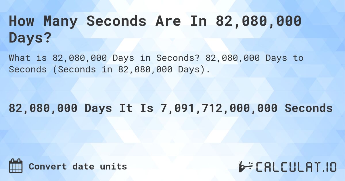 How Many Seconds Are In 82,080,000 Days?. 82,080,000 Days to Seconds (Seconds in 82,080,000 Days).