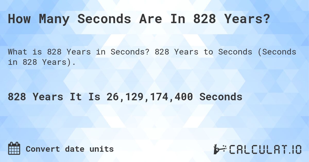 How Many Seconds Are In 828 Years?. 828 Years to Seconds (Seconds in 828 Years).