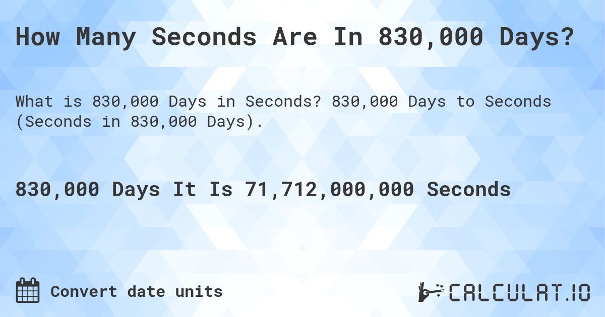 How Many Seconds Are In 830,000 Days?. 830,000 Days to Seconds (Seconds in 830,000 Days).