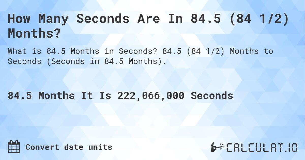 How Many Seconds Are In 84.5 (84 1/2) Months?. 84.5 (84 1/2) Months to Seconds (Seconds in 84.5 Months).