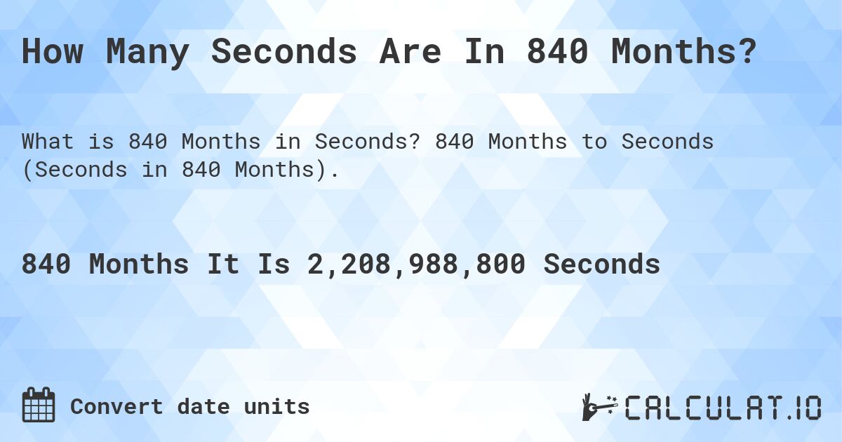 How Many Seconds Are In 840 Months?. 840 Months to Seconds (Seconds in 840 Months).