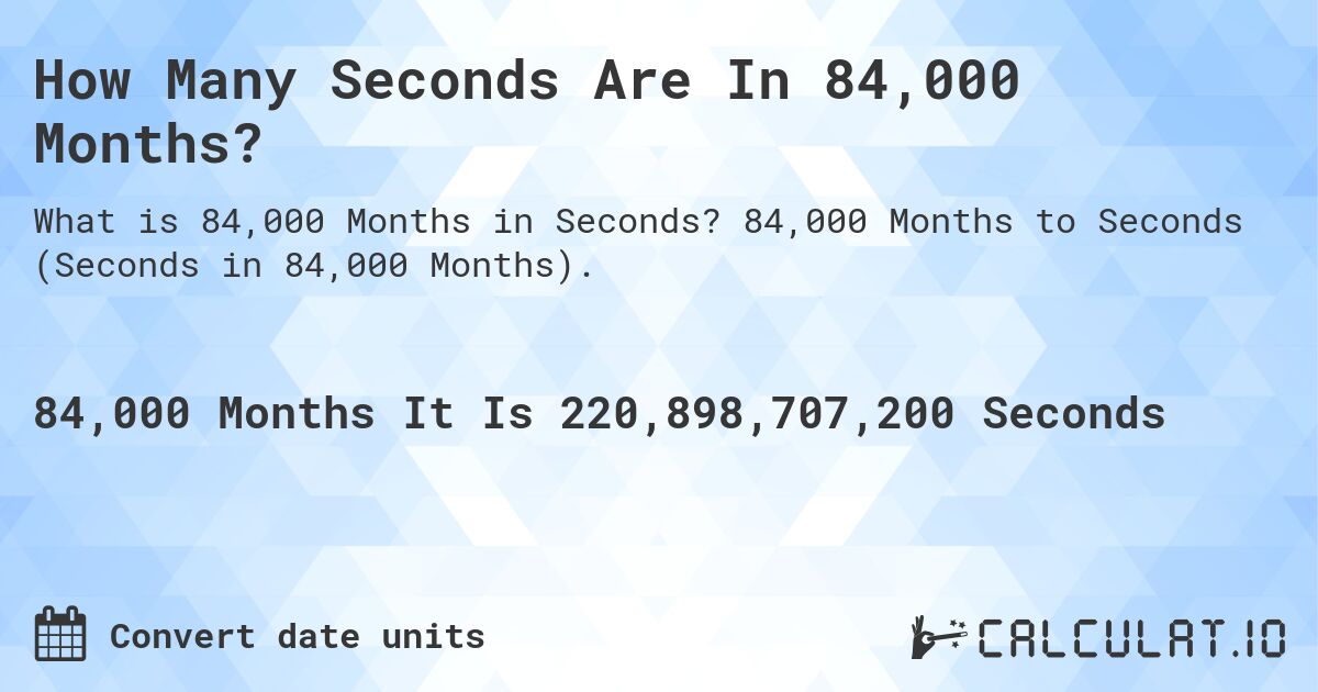 How Many Seconds Are In 84,000 Months?. 84,000 Months to Seconds (Seconds in 84,000 Months).