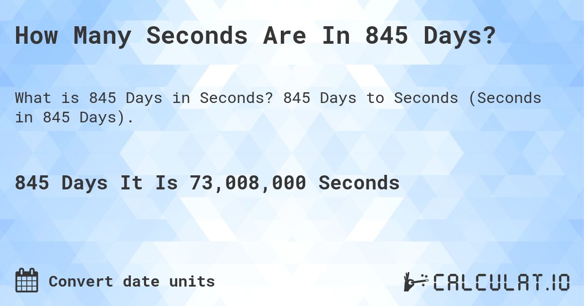 How Many Seconds Are In 845 Days?. 845 Days to Seconds (Seconds in 845 Days).
