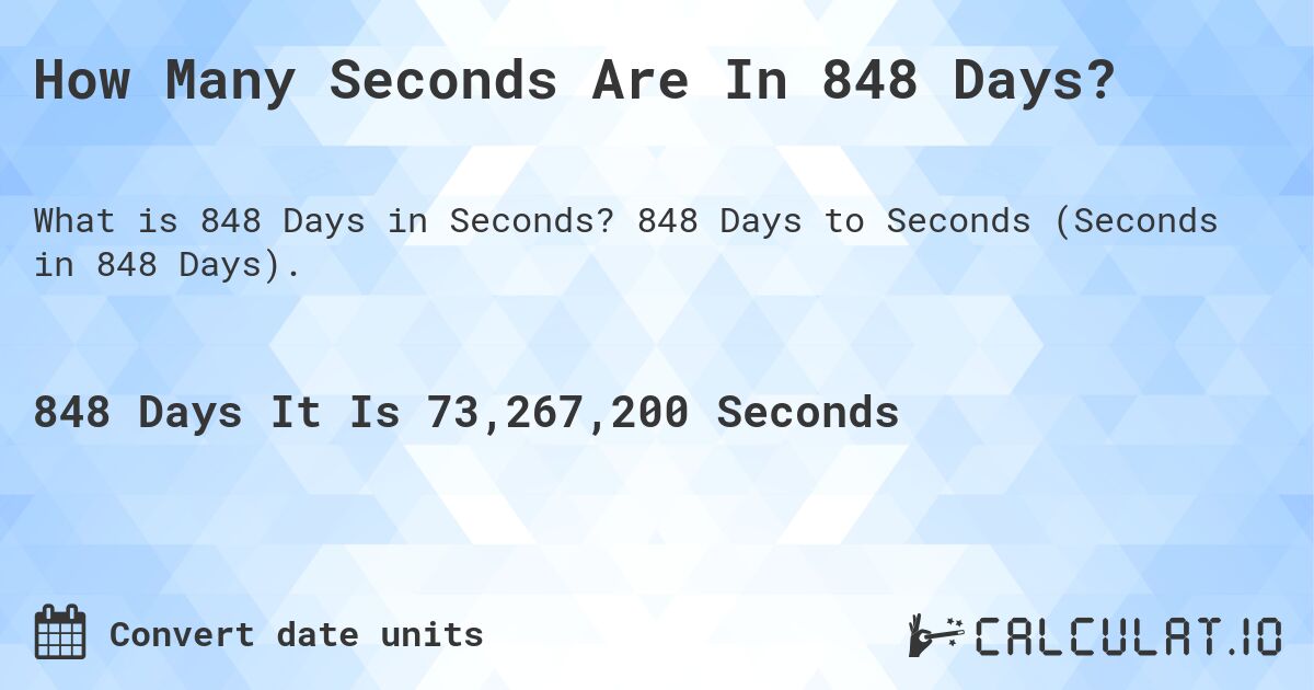 How Many Seconds Are In 848 Days?. 848 Days to Seconds (Seconds in 848 Days).