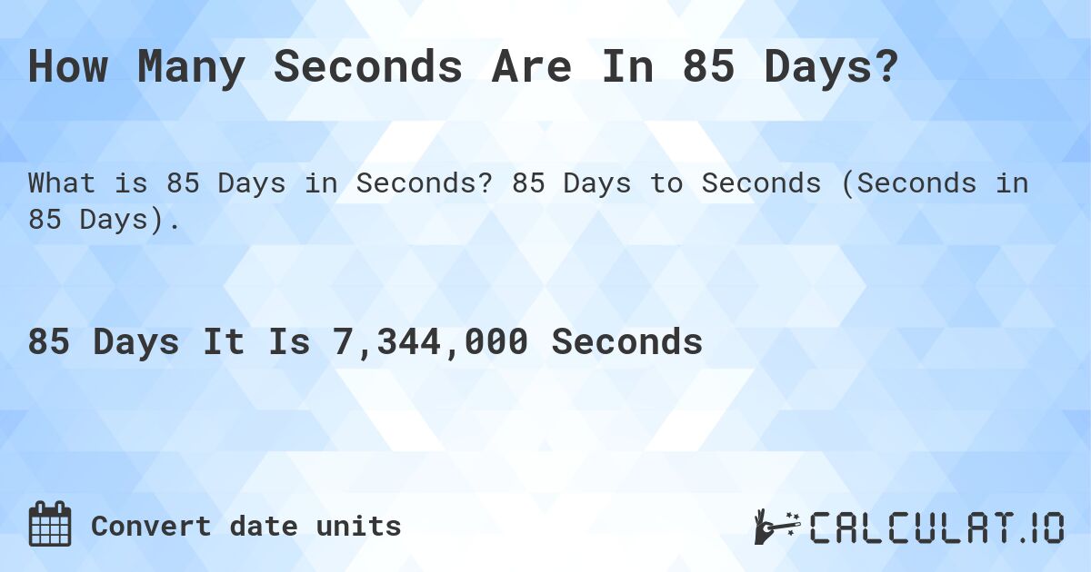 How Many Seconds Are In 85 Days?. 85 Days to Seconds (Seconds in 85 Days).