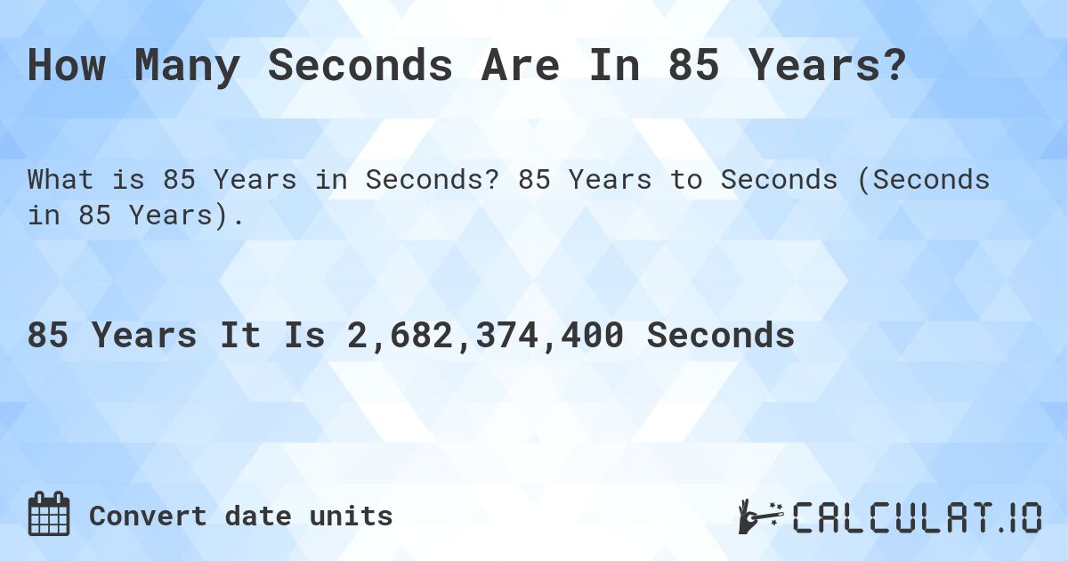 How Many Seconds Are In 85 Years?. 85 Years to Seconds (Seconds in 85 Years).