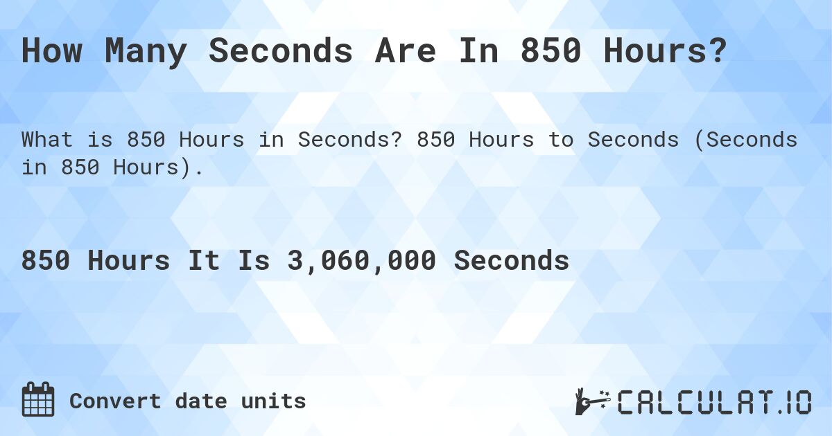 How Many Seconds Are In 850 Hours?. 850 Hours to Seconds (Seconds in 850 Hours).