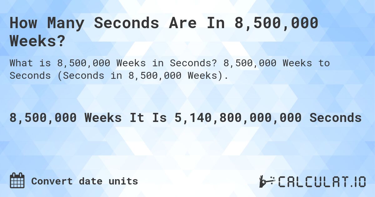 How Many Seconds Are In 8,500,000 Weeks?. 8,500,000 Weeks to Seconds (Seconds in 8,500,000 Weeks).