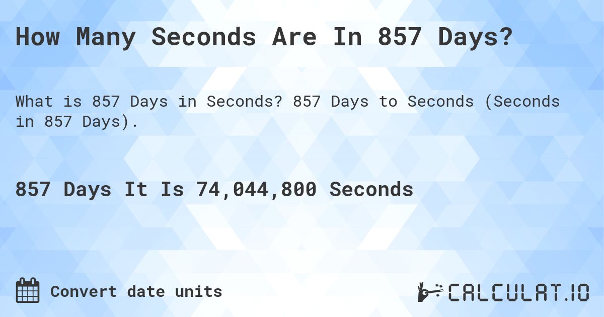 How Many Seconds Are In 857 Days?. 857 Days to Seconds (Seconds in 857 Days).