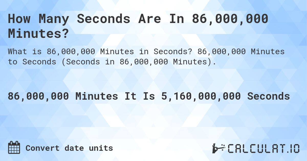 How Many Seconds Are In 86,000,000 Minutes?. 86,000,000 Minutes to Seconds (Seconds in 86,000,000 Minutes).