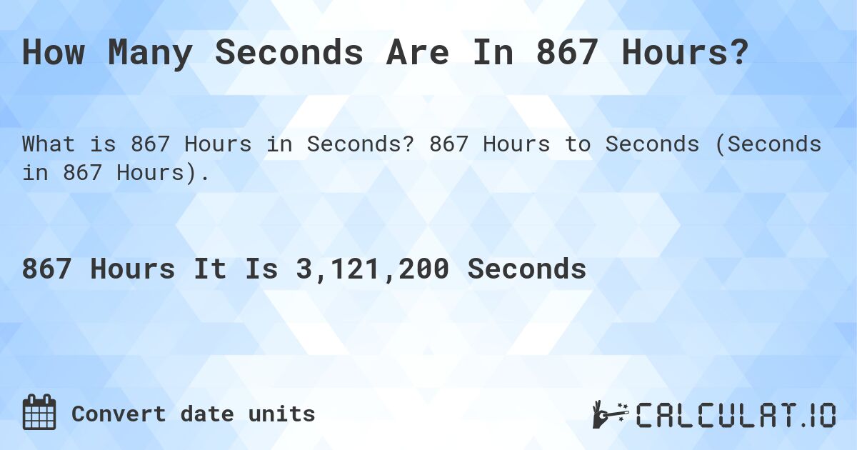How Many Seconds Are In 867 Hours?. 867 Hours to Seconds (Seconds in 867 Hours).