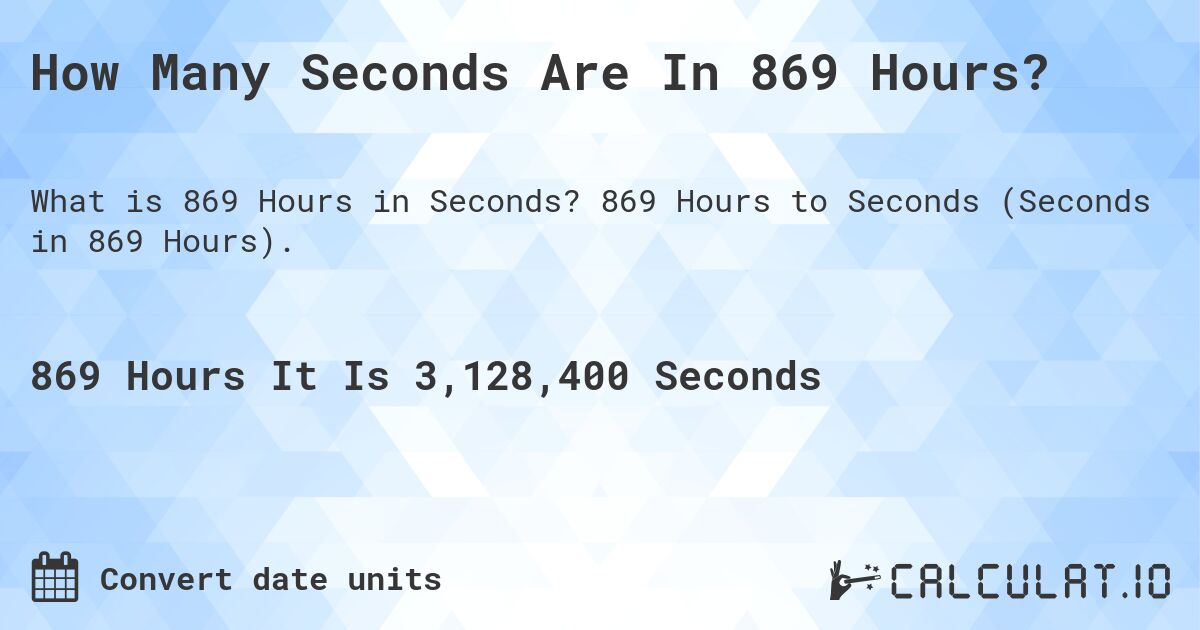How Many Seconds Are In 869 Hours?. 869 Hours to Seconds (Seconds in 869 Hours).