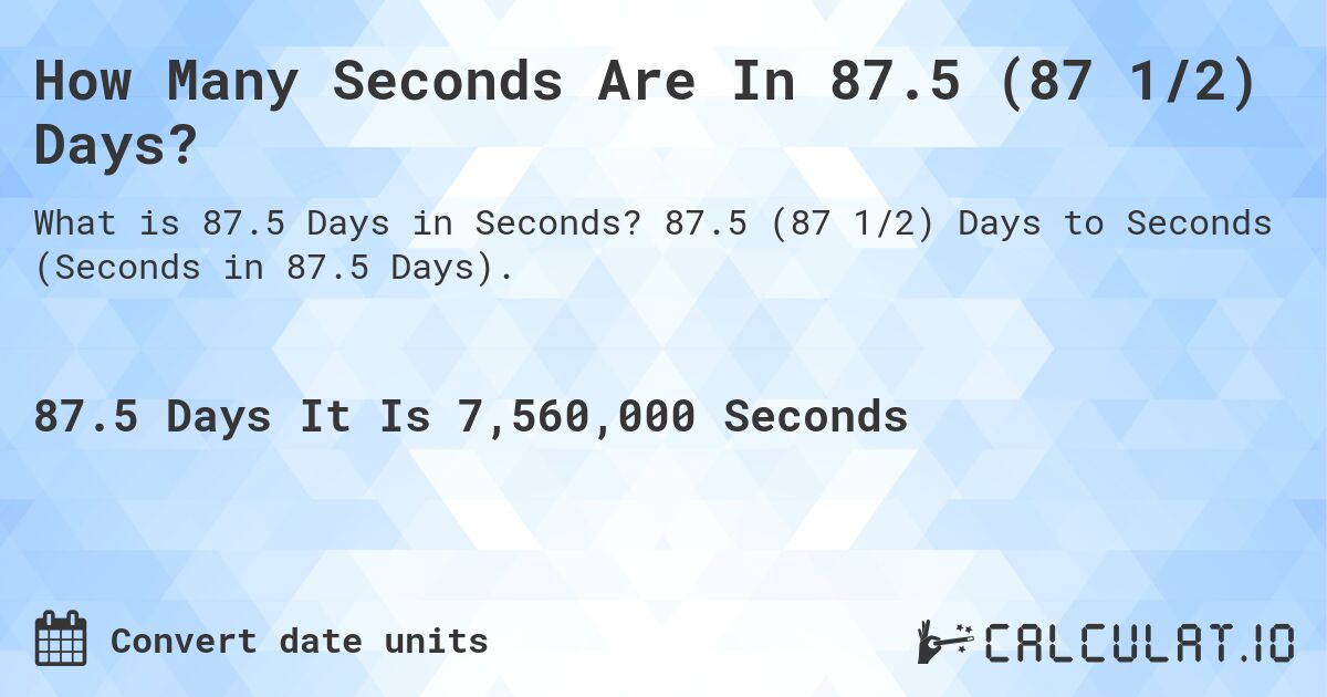 How Many Seconds Are In 87.5 (87 1/2) Days?. 87.5 (87 1/2) Days to Seconds (Seconds in 87.5 Days).