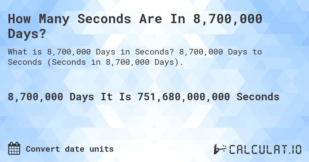 How Many Seconds Are In 8,700,000 Days?. 8,700,000 Days to Seconds (Seconds in 8,700,000 Days).