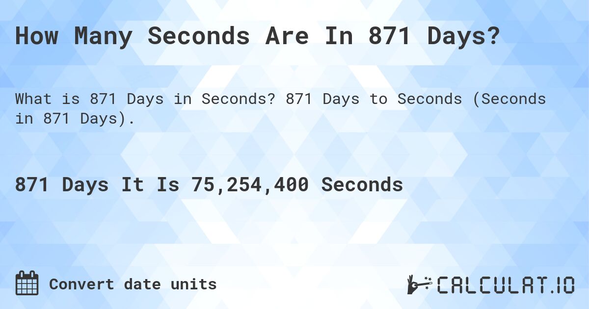 How Many Seconds Are In 871 Days?. 871 Days to Seconds (Seconds in 871 Days).