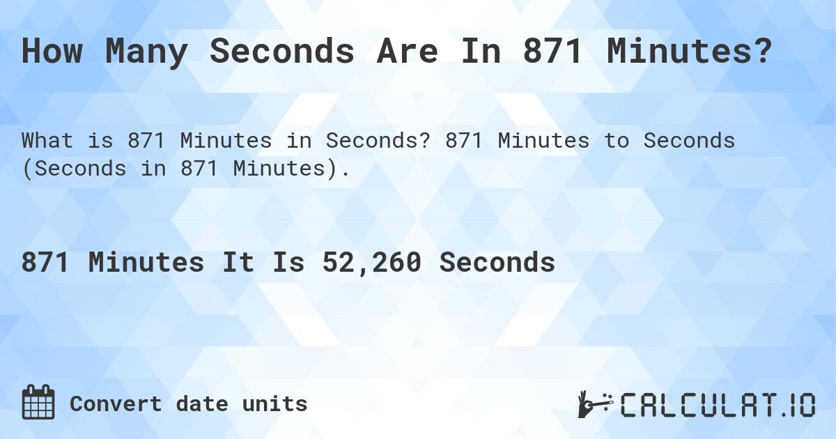 How Many Seconds Are In 871 Minutes?. 871 Minutes to Seconds (Seconds in 871 Minutes).
