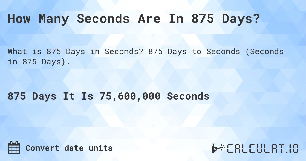 How Many Seconds Are In 875 Days?. 875 Days to Seconds (Seconds in 875 Days).