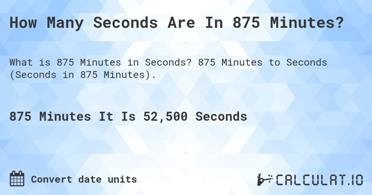 How Many Seconds Are In 875 Minutes?. 875 Minutes to Seconds (Seconds in 875 Minutes).