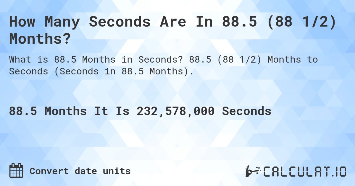 How Many Seconds Are In 88.5 (88 1/2) Months?. 88.5 (88 1/2) Months to Seconds (Seconds in 88.5 Months).