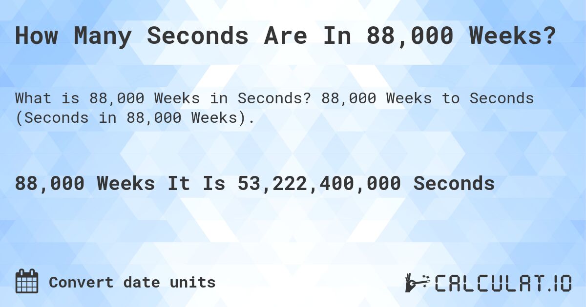 How Many Seconds Are In 88,000 Weeks?. 88,000 Weeks to Seconds (Seconds in 88,000 Weeks).