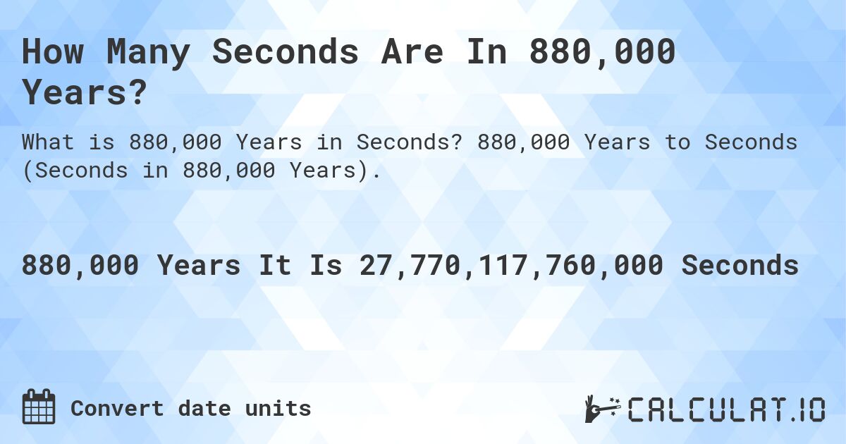 How Many Seconds Are In 880,000 Years?. 880,000 Years to Seconds (Seconds in 880,000 Years).