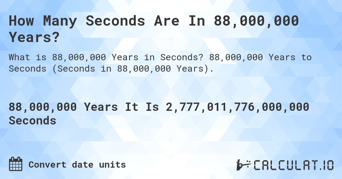 How Many Seconds Are In 88,000,000 Years?. 88,000,000 Years to Seconds (Seconds in 88,000,000 Years).