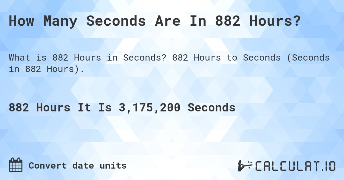 How Many Seconds Are In 882 Hours?. 882 Hours to Seconds (Seconds in 882 Hours).