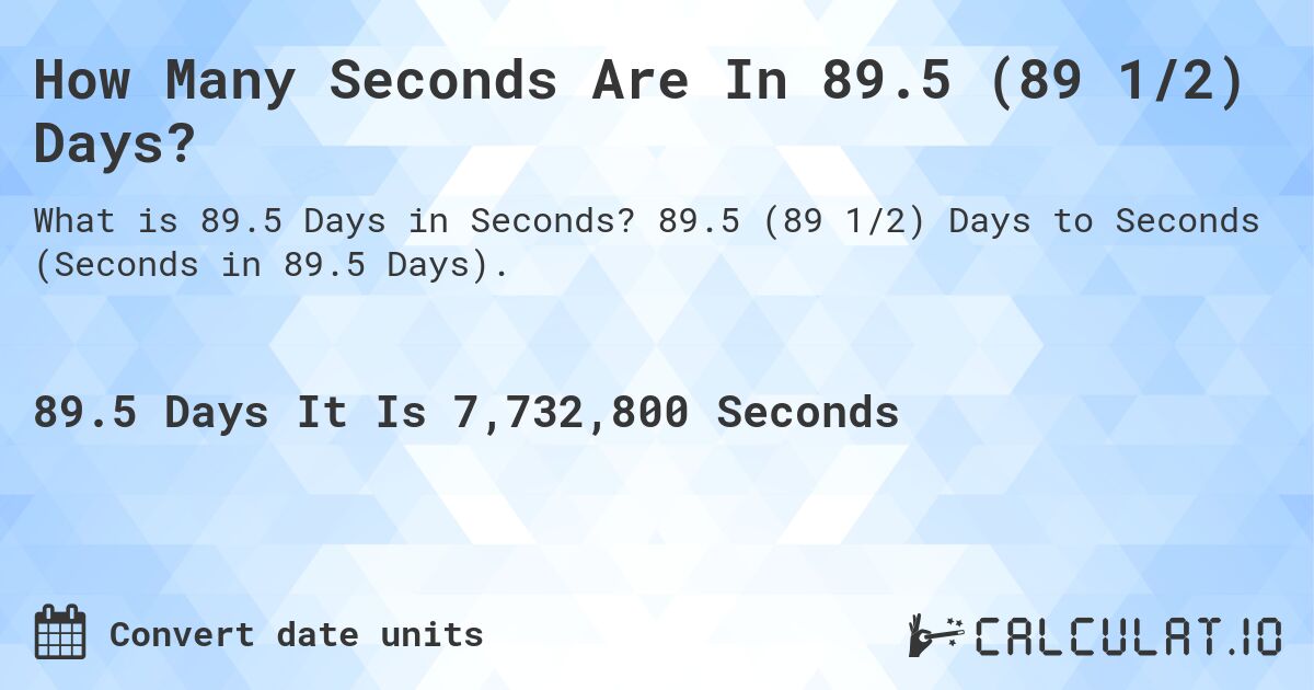 How Many Seconds Are In 89.5 (89 1/2) Days?. 89.5 (89 1/2) Days to Seconds (Seconds in 89.5 Days).